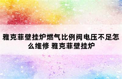 雅克菲壁挂炉燃气比例阀电压不足怎么维修 雅克菲壁挂炉